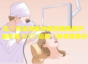 如 ☘ 何选择膨体假体隆胸避开副作用 💐 陷阱「膨体隆鼻好还是假体隆胸好」